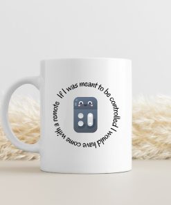 If I was meant to be controlled I would have come with a remote