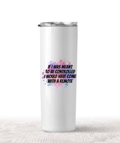 'If I was meant to be controlled I would have come with a remote' - Insulated tumbler